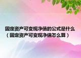 固定資產(chǎn)可變現(xiàn)凈值的公式是什么（固定資產(chǎn)可變現(xiàn)凈值怎么算）