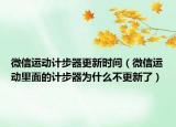 微信運(yùn)動(dòng)計(jì)步器更新時(shí)間（微信運(yùn)動(dòng)里面的計(jì)步器為什么不更新了）
