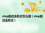stop的過(guò)去形式怎么讀（stop的過(guò)去形式）