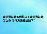 青霉素過敏如何解決（青霉素過敏怎么辦 治療方法總結(jié)如下）