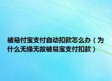 被易付寶支付自動扣款怎么辦（為什么無緣無故被易寶支付扣款）