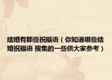 結(jié)婚有那些祝福語（你知道哪些結(jié)婚祝福語 搜集的一些供大家參考）