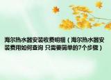 海爾熱水器安裝收費(fèi)明細(xì)（海爾熱水器安裝費(fèi)用如何查詢 只需要簡(jiǎn)單的7個(gè)步驟）