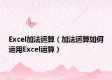Excel加法運(yùn)算（加法運(yùn)算如何運(yùn)用Excel運(yùn)算）