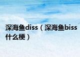 深海魚diss（深海魚biss什么梗）