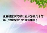 企業(yè)經(jīng)營模式可以劃分為哪幾個(gè)范疇（經(jīng)營模式分為哪些類型）