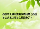 微信怎么通過(guò)實(shí)名認(rèn)證找回（微信怎么實(shí)名認(rèn)證怎么找回來(lái)了）