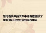 如何看簡單的汽車中控電路圖除了學(xué)好理論還要應(yīng)用到實(shí)踐中去