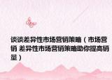 談?wù)劜町愋允袌鰻I銷策略（市場營銷 差異性市場營銷策略助你提高銷量）