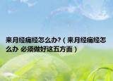 來月經(jīng)痛經(jīng)怎么辦?（來月經(jīng)痛經(jīng)怎么辦 必須做好這五方面）