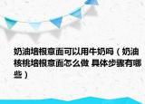 奶油培根意面可以用牛奶嗎（奶油核桃培根意面怎么做 具體步驟有哪些）