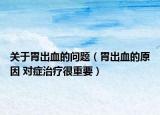 關(guān)于胃出血的問題（胃出血的原因 對(duì)癥治療很重要）