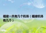 福建一共有幾個(gè)機(jī)場（福建機(jī)場有幾個(gè)）