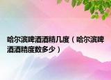 哈爾濱啤酒酒精幾度（哈爾濱啤酒酒精度數(shù)多少）