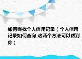 如何查找個人信用記錄（個人信用記錄如何查詢 這兩個方法可以幫到你）