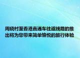 周曉村至香港直通車往返線路的推出將為您帶來簡單愉悅的旅行體驗