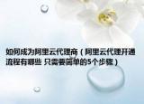 如何成為阿里云代理商（阿里云代理開通流程有哪些 只需要簡單的5個步驟）