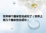 世界哪個(gè)國(guó)家登月成功了（世界上有幾個(gè)國(guó)家登月成功）
