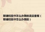 聯通校園卡怎么辦理的流量套餐（聯通校園卡怎么辦理的）