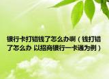 銀行卡打錯錢了怎么辦?。ㄥX打錯了怎么辦 以招商銀行一卡通為例）
