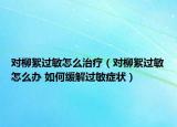 對(duì)柳絮過(guò)敏怎么治療（對(duì)柳絮過(guò)敏怎么辦 如何緩解過(guò)敏癥狀）