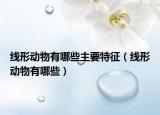 線形動物有哪些主要特征（線形動物有哪些）