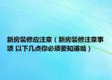 新房裝修應(yīng)注意（新房裝修注意事項 以下幾點你必須要知道哦）