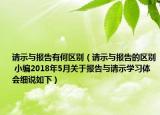 請(qǐng)示與報(bào)告有何區(qū)別（請(qǐng)示與報(bào)告的區(qū)別 小編2018年5月關(guān)于報(bào)告與請(qǐng)示學(xué)習(xí)體會(huì)細(xì)說(shuō)如下）