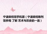 寧波麻將館手機(jī)版（寧波麻將陳列館參觀 了解 藝術(shù)與歷史的一面）