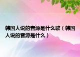 韓國人說的音源是什么歌（韓國人說的音源是什么）