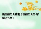 出痘痘怎么控制（痘痘怎么辦 掌握這五點(diǎn)）