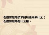 石墨烯超導(dǎo)技術(shù)到底能帶來(lái)什么（石墨烯超導(dǎo)有什么用）