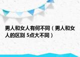 男人和女人有何不同（男人和女人的區(qū)別 5點大不同）