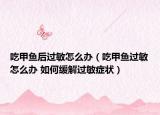 吃甲魚后過敏怎么辦（吃甲魚過敏怎么辦 如何緩解過敏癥狀）