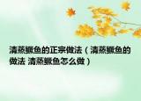 清蒸鱖魚的正宗做法（清蒸鱖魚的做法 清蒸鱖魚怎么做）