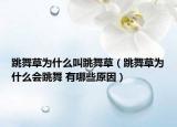 跳舞草為什么叫跳舞草（跳舞草為什么會(huì)跳舞 有哪些原因）