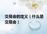 交易會(huì)的定義（什么是交易會(huì)）