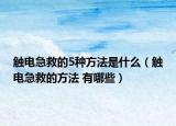 觸電急救的5種方法是什么（觸電急救的方法 有哪些）
