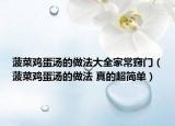 菠菜雞蛋湯的做法大全家常竅門（菠菜雞蛋湯的做法 真的超簡單）