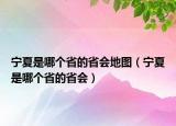 寧夏是哪個省的省會地圖（寧夏是哪個省的省會）