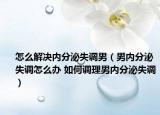 怎么解決內(nèi)分泌失調(diào)男（男內(nèi)分泌失調(diào)怎么辦 如何調(diào)理男內(nèi)分泌失調(diào)）
