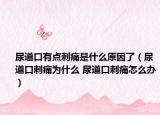 尿道口有點刺痛是什么原因了（尿道口刺痛為什么 尿道口刺痛怎么辦）
