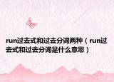 run過(guò)去式和過(guò)去分詞兩種（run過(guò)去式和過(guò)去分詞是什么意思）