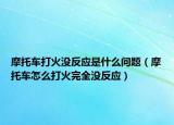 摩托車(chē)打火沒(méi)反應(yīng)是什么問(wèn)題（摩托車(chē)怎么打火完全沒(méi)反應(yīng)）
