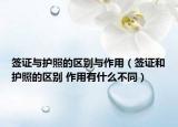 簽證與護(hù)照的區(qū)別與作用（簽證和護(hù)照的區(qū)別 作用有什么不同）