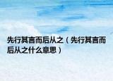 先行其言而后從之（先行其言而后從之什么意思）
