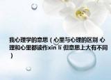 我心理學(xué)的意思（心里與心理的區(qū)別 心理和心里都讀作xīn lǐ 但意思上大有不同）