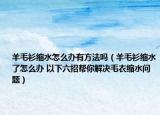 羊毛衫縮水怎么辦有方法嗎（羊毛衫縮水了怎么辦 以下六招幫你解決毛衣縮水問題）