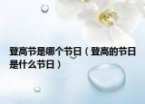 登高節(jié)是哪個節(jié)日（登高的節(jié)日是什么節(jié)日）