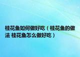 桂花魚(yú)如何做好吃（桂花魚(yú)的做法 桂花魚(yú)怎么做好吃）